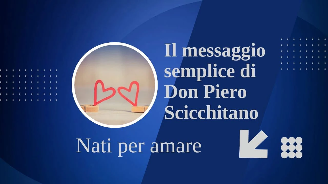Il messaggio semplice di
Don Piero Scicchitano
"Nati per amare"